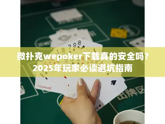 微扑克wepoker下载真的安全吗？2025年玩家必读避坑指南
