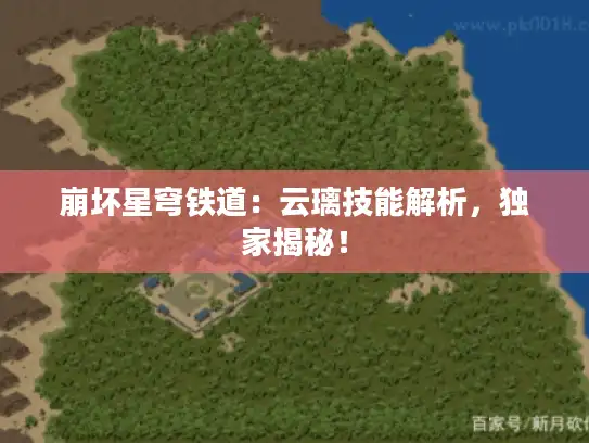 崩坏星穹铁道：云璃技能解析，独家揭秘！