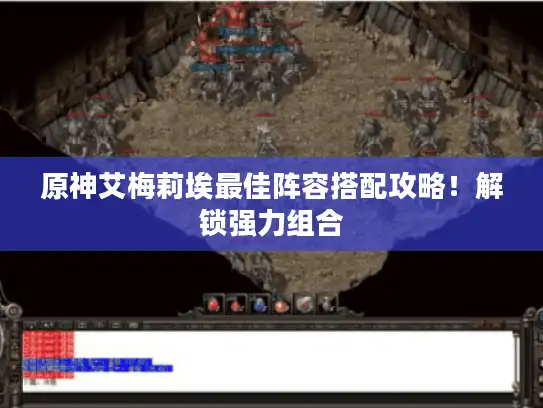 原神艾梅莉埃最佳阵容搭配攻略!解锁强力组合 原神艾梅莉埃最佳阵容搭配攻略!解锁强力组合