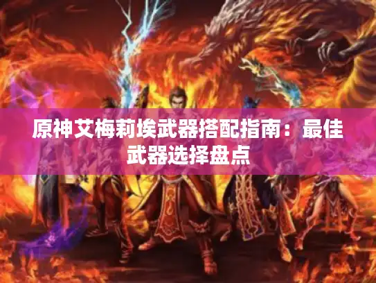 原神艾梅莉埃武器搭配指南：最佳武器选择盘点