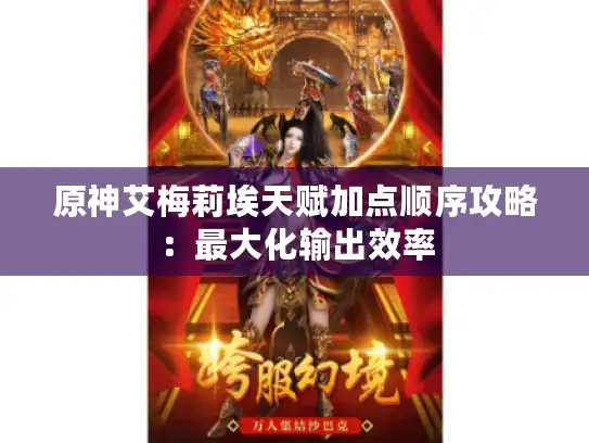 原神艾梅莉埃天赋加点顺序攻略：最大化输出效率