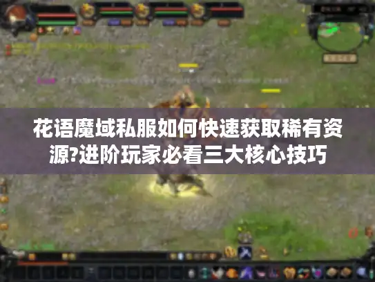花语魔域私服如何快速获取稀有资源?进阶玩家必看三大核心技巧