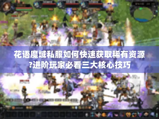 花语魔域私服如何快速获取稀有资源?进阶玩家必看三大核心技巧