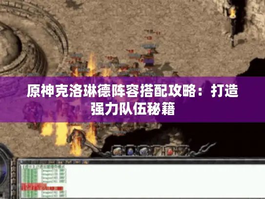 原神克洛琳德阵容搭配攻略:打造强力队伍秘籍 原神克洛琳德阵容搭配攻略:打造强力队伍秘籍