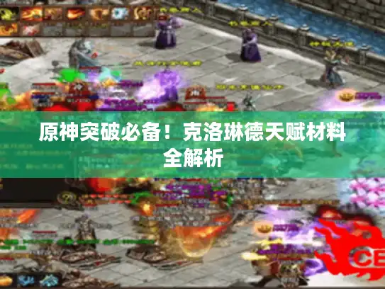 原神突破必备!克洛琳德天赋材料全解析 原神突破必备!克洛琳德天赋材料全解析