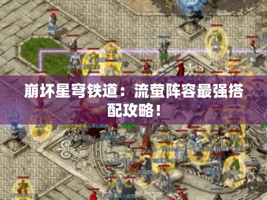 崩坏星穹铁道：流萤阵容最强搭配攻略！