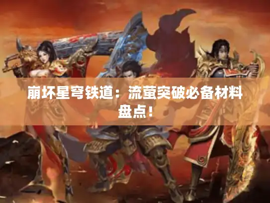 崩坏星穹铁道：流萤突破必备材料盘点！