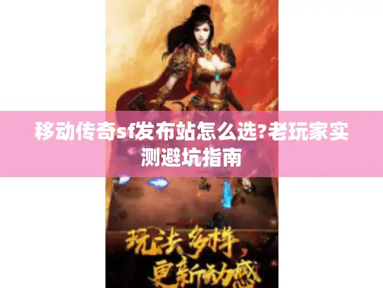 移动传奇sf发布站怎么选?老玩家实测避坑指南 移动传奇sf发布站怎么选?老玩家实测避坑指南