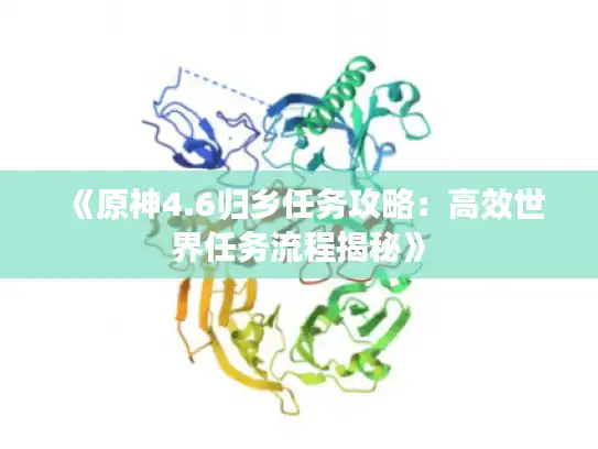 《原神4.6归乡任务攻略：高效世界任务流程揭秘》