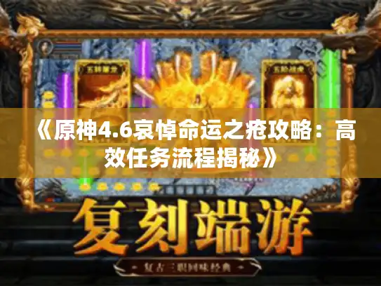 《原神4.6哀悼命运之疮攻略：高效任务流程揭秘》