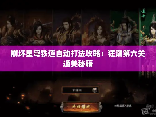 崩坏星穹铁道自动打法攻略:狂潮第六关通关秘籍 崩坏星穹铁道自动打法攻略:狂潮第六关通关秘籍