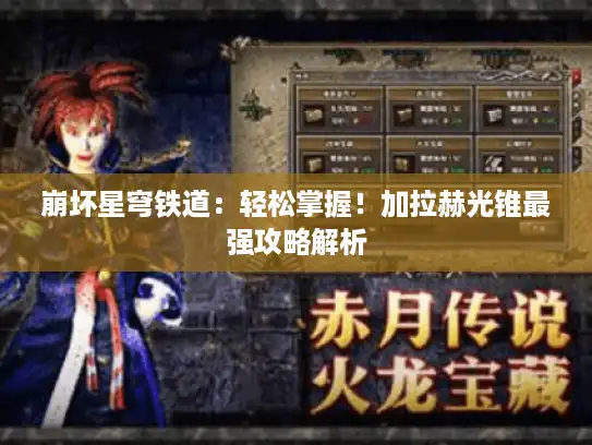 崩坏星穹铁道：轻松掌握！加拉赫光锥最强攻略解析