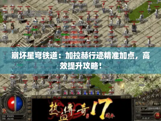 崩坏星穹铁道：加拉赫行迹精准加点，高效提升攻略！