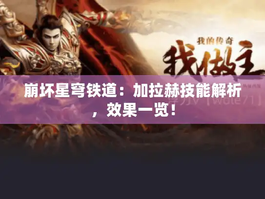 崩坏星穹铁道:加拉赫技能解析,效果一览! 崩坏星穹铁道:加拉赫技能解析,效果一览!