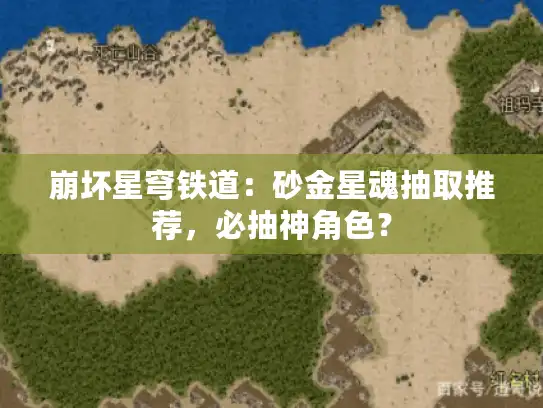 崩坏星穹铁道：砂金星魂抽取推荐，必抽神角色？