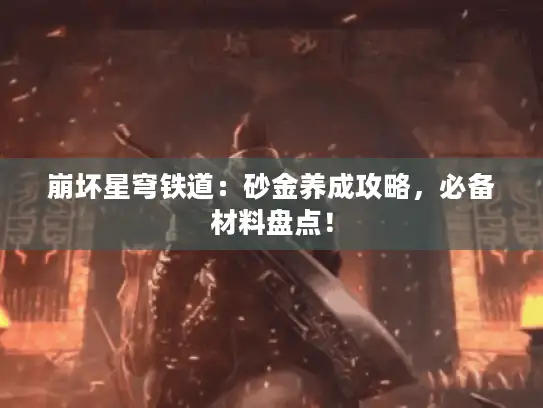 崩坏星穹铁道:砂金养成攻略,必备材料盘点! 崩坏星穹铁道:砂金养成攻略,必备材料盘点!