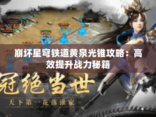 崩坏星穹铁道黄泉光锥攻略:高效提升战力秘籍 崩坏星穹铁道黄泉光锥攻略:高效提升战力秘籍