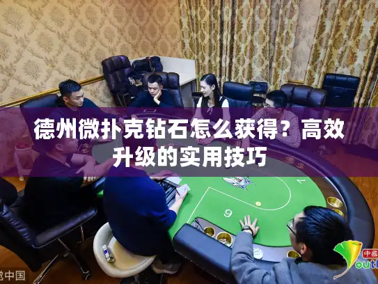 德州微扑克钻石怎么获得？高效升级的实用技巧