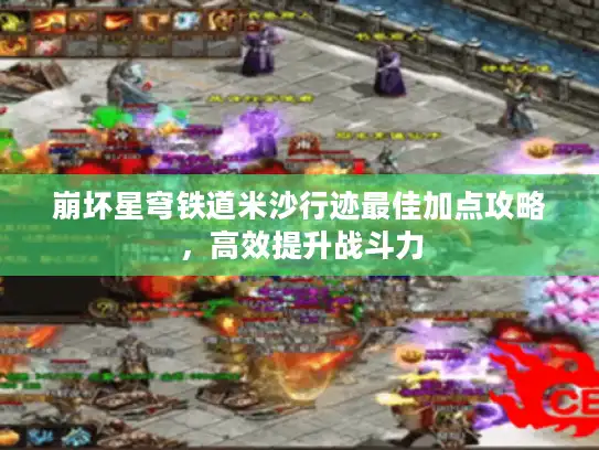 崩坏星穹铁道米沙行迹最佳加点攻略，高效提升战斗力