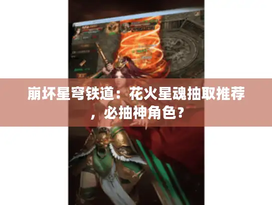 崩坏星穹铁道：花火星魂抽取推荐，必抽神角色？