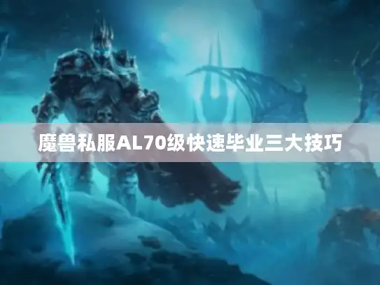 魔兽私服AL70级快速毕业三大技巧 魔兽私服AL70级快速毕业三大技巧