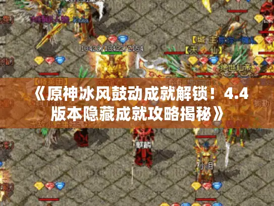 《原神冰风鼓动成就解锁！4.4版本隐藏成就攻略揭秘》