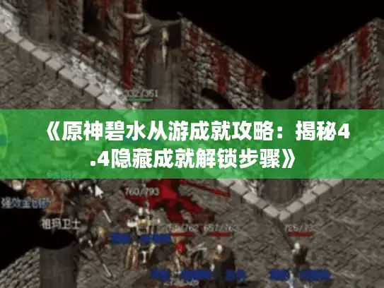 《原神碧水从游成就攻略:揭秘4.4隐藏成就解锁步骤》 《原神碧水从游成就攻略:揭秘4.4隐藏成就解锁步骤》