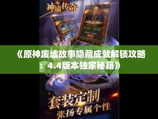 《原神废墟故事隐藏成就解锁攻略:4.4版本独家秘籍》 《原神废墟故事隐藏成就解锁攻略:4.4版本独家秘籍》