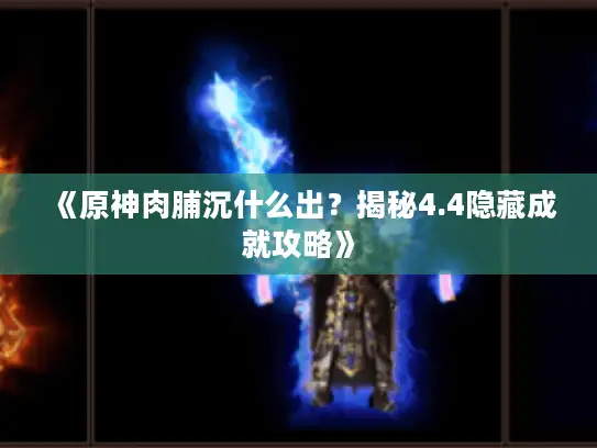 《原神肉脯沉什么出？揭秘4.4隐藏成就攻略》