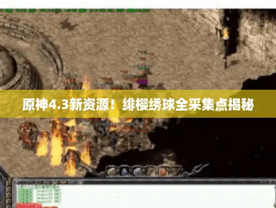 原神4.3新资源！绯樱绣球全采集点揭秘