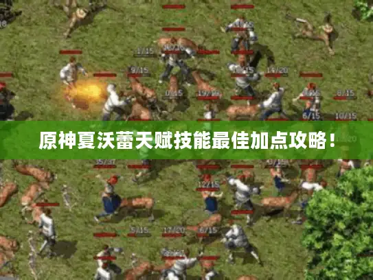 原神夏沃蕾天赋技能最佳加点攻略! 原神夏沃蕾天赋技能最佳加点攻略!