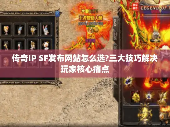 传奇IP SF发布网站怎么选?三大技巧解决玩家核心痛点