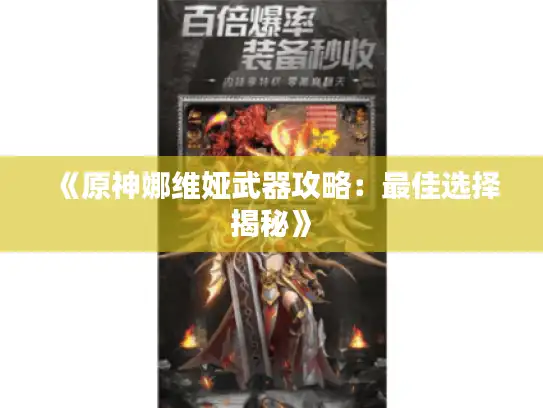 《原神娜维娅武器攻略:最佳选择揭秘》 《原神娜维娅武器攻略:最佳选择揭秘》