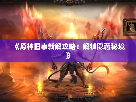 《原神旧事新解攻略:解锁隐藏秘境》 《原神旧事新解攻略:解锁隐藏秘境》