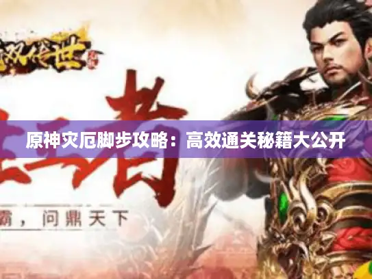 原神灾厄脚步攻略:高效通关秘籍大公开 原神灾厄脚步攻略:高效通关秘籍大公开