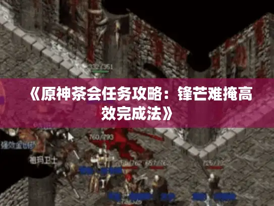 《原神茶会任务攻略:锋芒难掩高效完成法》 《原神茶会任务攻略:锋芒难掩高效完成法》