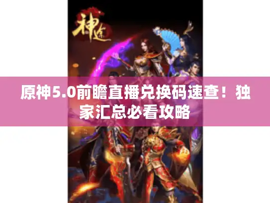 原神5.0前瞻直播兑换码速查！独家汇总必看攻略