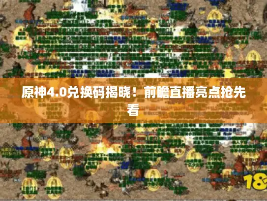 原神4.0兑换码揭晓！前瞻直播亮点抢先看