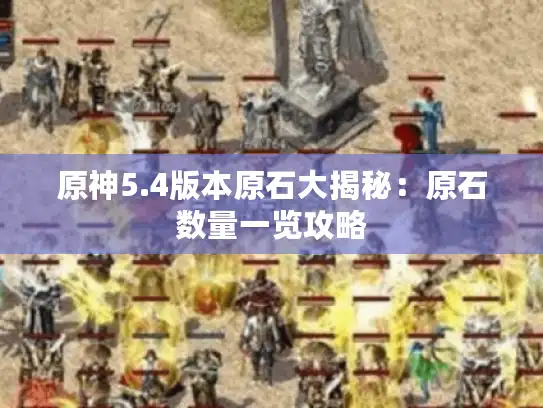 原神5.4版本原石大揭秘：原石数量一览攻略