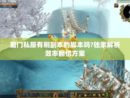 蜀门私服有刷副本的脚本吗?独家解析效率翻倍方案