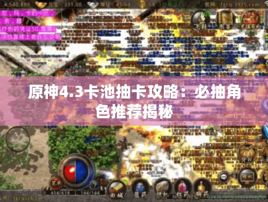 原神4.3卡池抽卡攻略:必抽角色推荐揭秘 原神4.3卡池抽卡攻略:必抽角色推荐揭秘