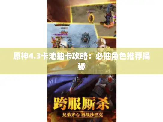 原神4.3卡池抽卡攻略：必抽角色推荐揭秘