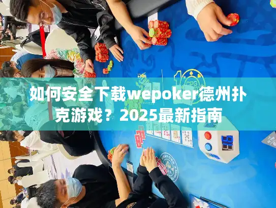 如何安全下载wepoker德州扑克游戏？2025最新指南