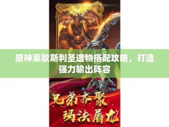 原神莱欧斯利圣遗物搭配攻略,打造强力输出阵容 原神莱欧斯利圣遗物搭配攻略,打造强力输出阵容