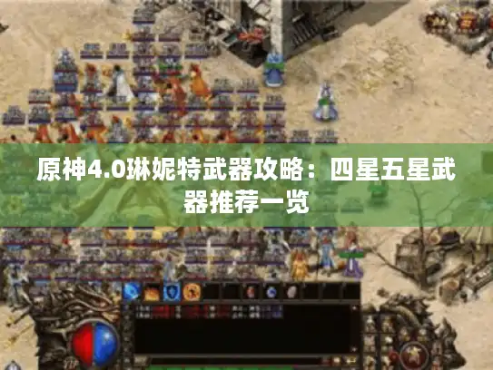 原神4.0琳妮特武器攻略：四星五星武器推荐一览