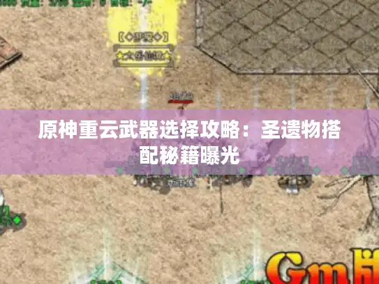 原神重云武器选择攻略:圣遗物搭配秘籍曝光 原神重云武器选择攻略:圣遗物搭配秘籍曝光