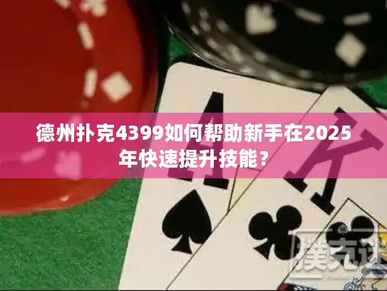 德州扑克4399如何帮助新手在2025年快速提升技能？