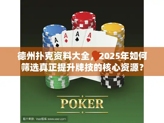 德州扑克资料大全，2025年如何筛选真正提升牌技的核心资源？