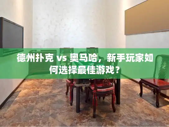 德州扑克 vs 奥马哈,新手玩家如何选择最佳游戏? 德州扑克 vs 奥马哈,新手玩家如何选择最佳游戏?