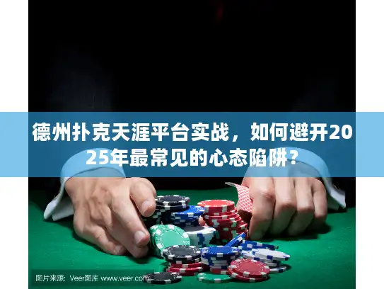 德州扑克天涯平台实战,如何避开2025年最常见的心态陷阱? 德州扑克天涯平台实战,如何避开2025年最常见的心态陷阱?